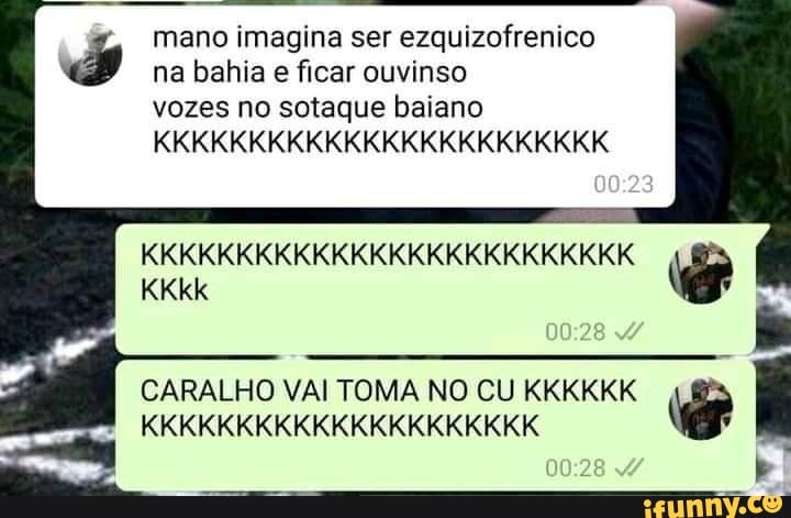na bahia e ficar ouvinso vozes no sotaque baiano
KKKKKKKKKKKKKKKKKKKKKKKK
mano imagina ser ezquizofrenico
KKKKKKKKKKKKKKKKKKKKKKKKKK KKkk
28
CARALHO VAI TOMA NO CU KKKKKK KKKKKKKKKKKKKKKKKKKKK