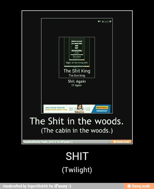 The Shit in the woods.
(The cabin in the woods.)
SHIT
(Twilight) - SHIT
(Twilight)