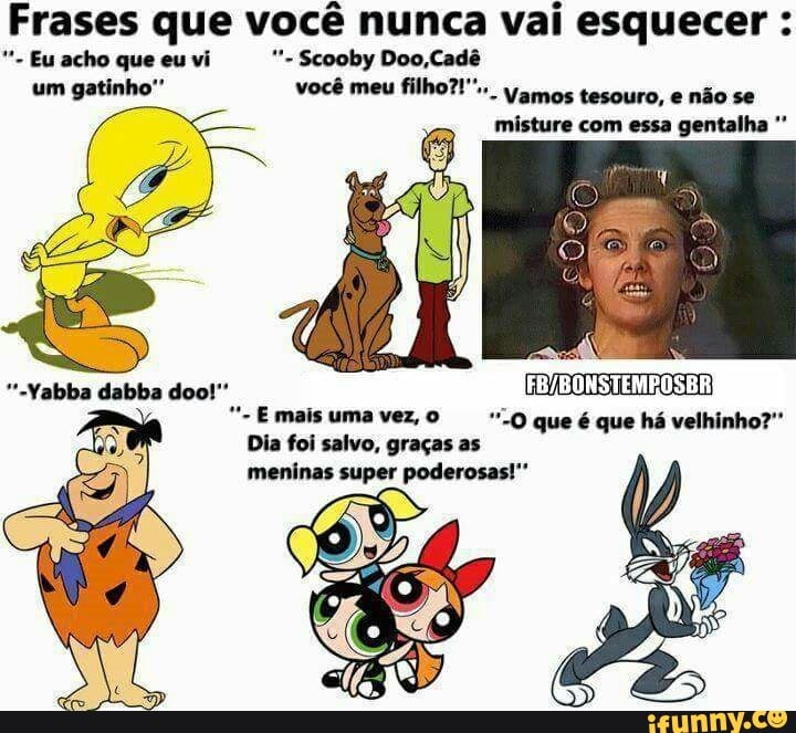 Frases que você nunca vai esquecer
"-Emaisumavez, o O que é que há velhinho?"
Dia foi salvo, graças as
meninas super poderosas!"
