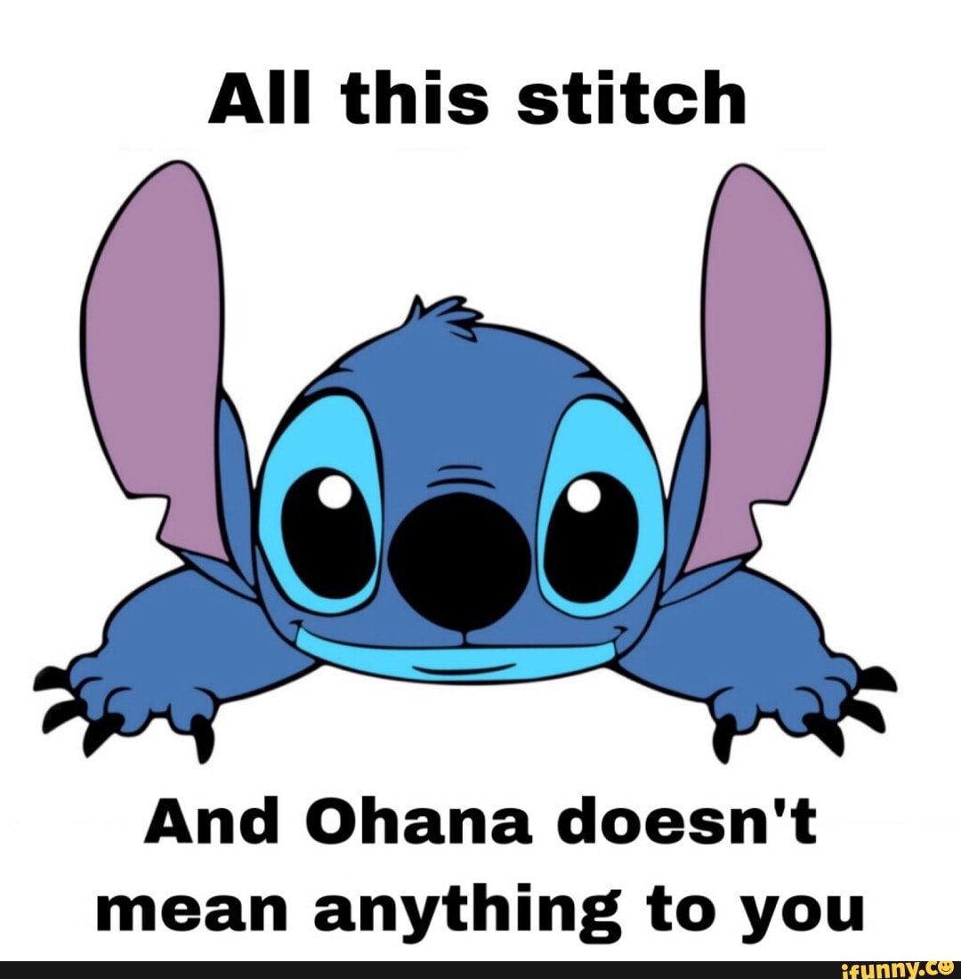 All this stitch And Ohana doesn't mean anything to you - )