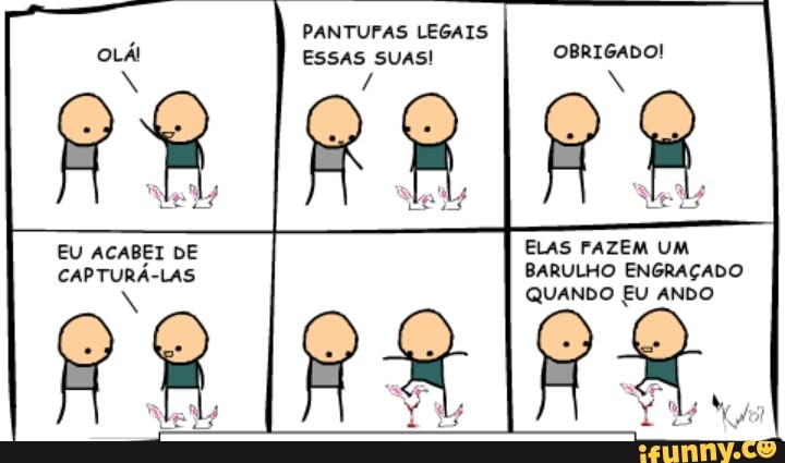 PANTUFAS LEGAIS
ESSAS SUAS! OBRIGADO!