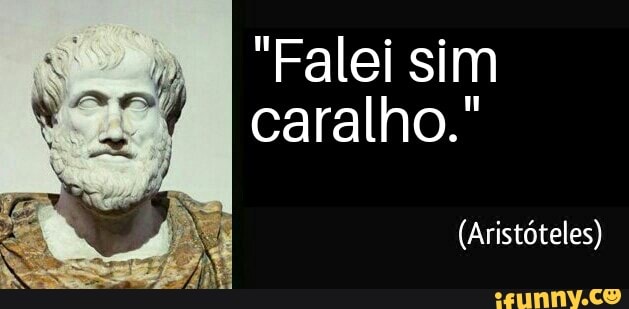 caralho."
(Aristóteles)