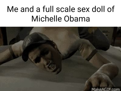 Me and a full scale sex doll of Michelle Obama iFunny