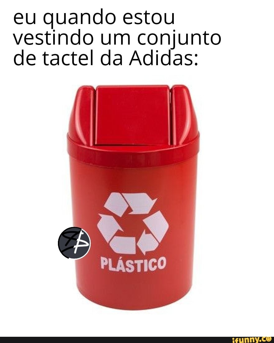 eu quando estou
vestindo um conjunto
de tactel da Adidas:
PLÁSTICO
