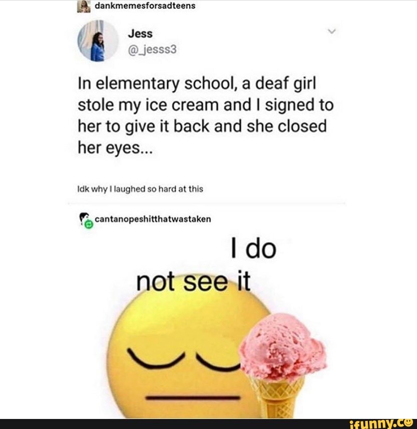 In Elementary School A Deaf Girl Stole My Ice Cream And I Signed To Her To Give It Back And She Closed I Do Not See It In Elementary School A Deaf Girl Stole My Ice Cream And I Signed To Her To Give It Back And She Closed I Do Not See It