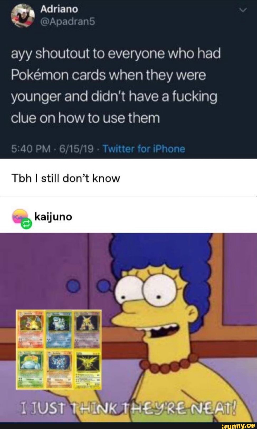 ayy shoutout to everyone who had
Pokémon cards when they were
younger and didn't have a fucking
clue on how to use them
Tbh I still don't know
'Spey kaijuno