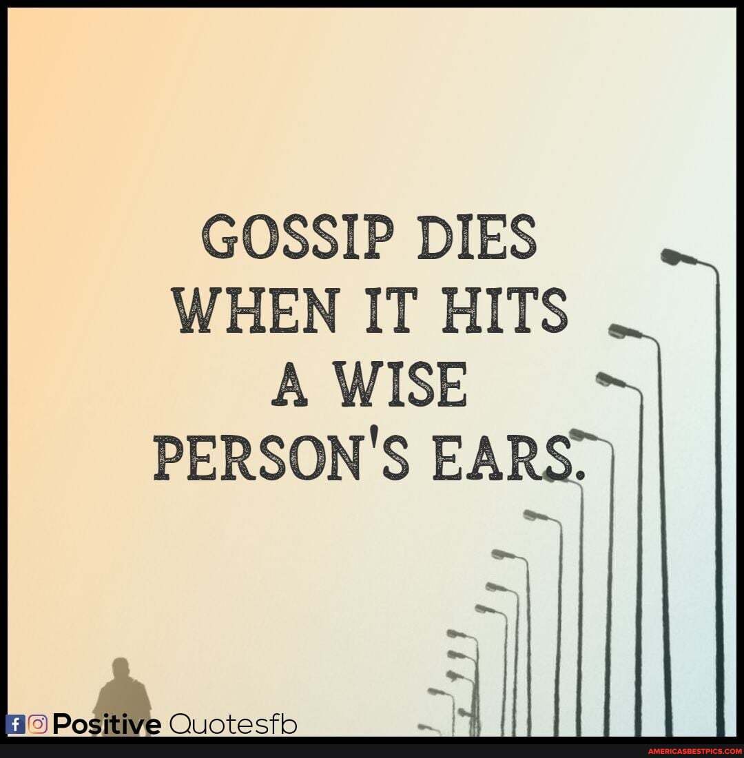 GOSSIP DIES WHEN IT HITS
A WISE PERSON'S EA
oo) Do" On 1ictacth