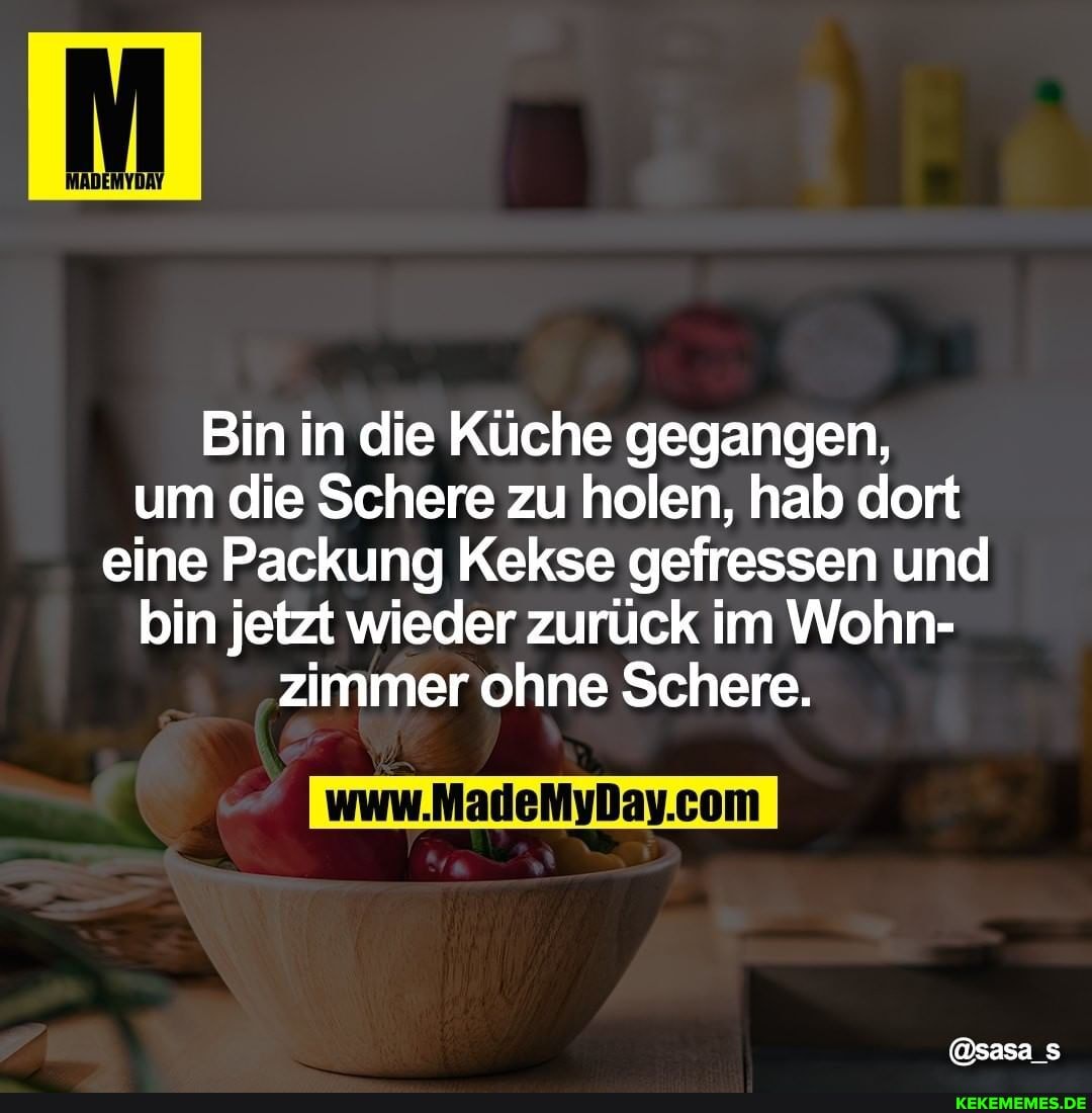 Bin in die Küche gegangen, um die Schere zu holen, hab dort eine Packung Kekse gefressen und bin jetzt wieder zurück im Wohn- zimmer ohne Schere.
com
@sasa_s