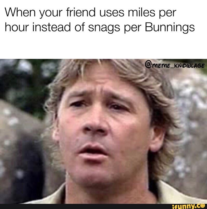 When Your Friend Uses Miles Per Hour Instead Of Snags Per Bunnings Ifunny