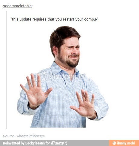 sodamnrelatable:
"this update requires that you restart your compu"
