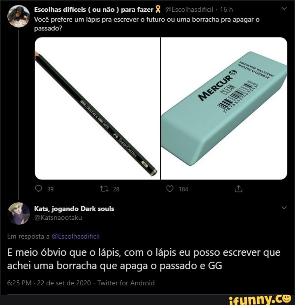 Escolhas difí
is (ou não ) para fazer
Você prefere um lápis pra escrever o futuro ou uma borracha pra apagar o passado?
E meio óbvio que o lápis, com o lápis eu posso escrever que achei uma borracha que apaga o passado e GG