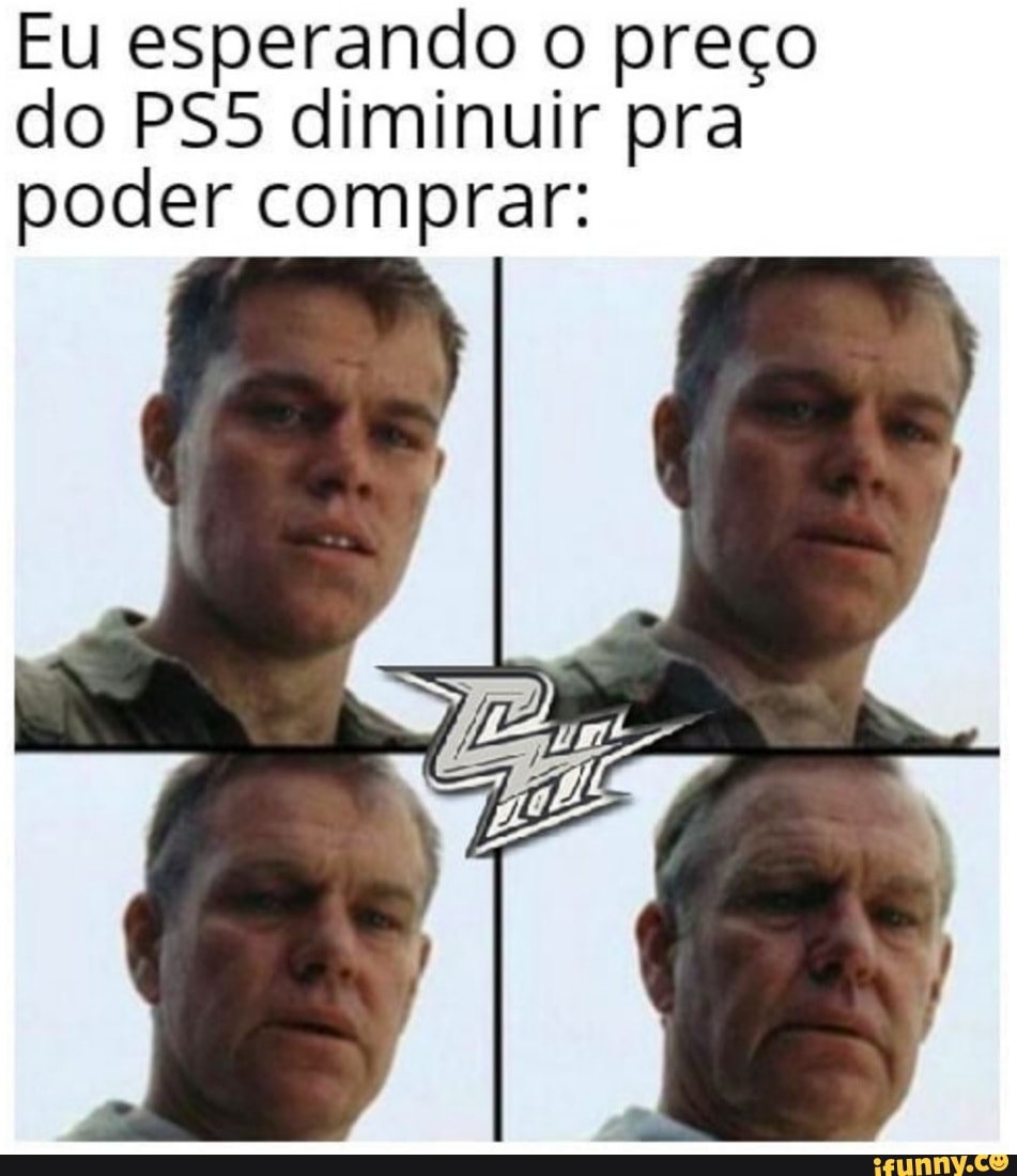 Eu esperando o preço
do PS5 diminuir pra
poder comprar: