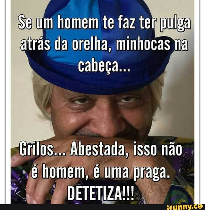 Selum homem te faz tergpulga
atrás la orelha, minhocas na
surilos:.. Abestada, isso nao
ela