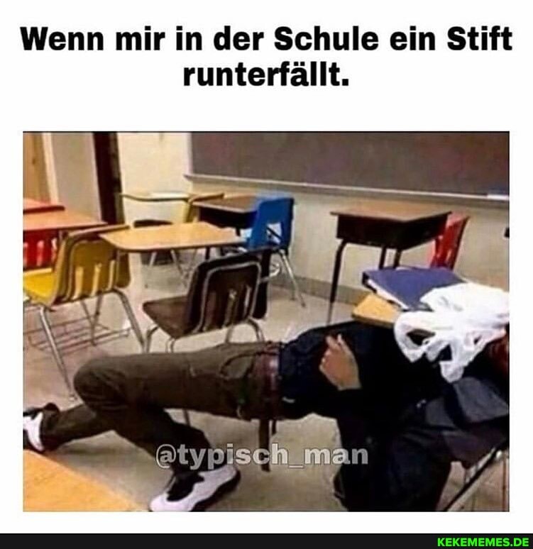 Wenn mir in der Schule ein Stift
runterfällt.
_man