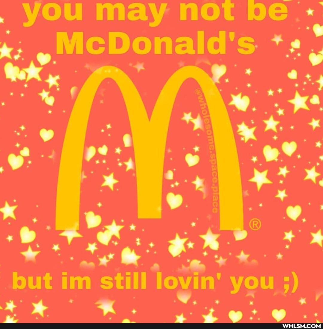 you may not be
nald's
but im you