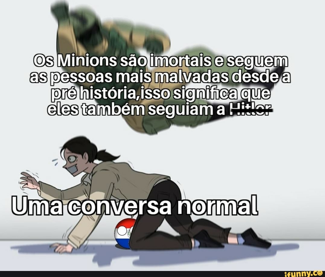 Os Minions são imortais e seguem as pessoas mais malvadas desde a pré história, isso significa que eles também seguiam a
Uma conversa normal