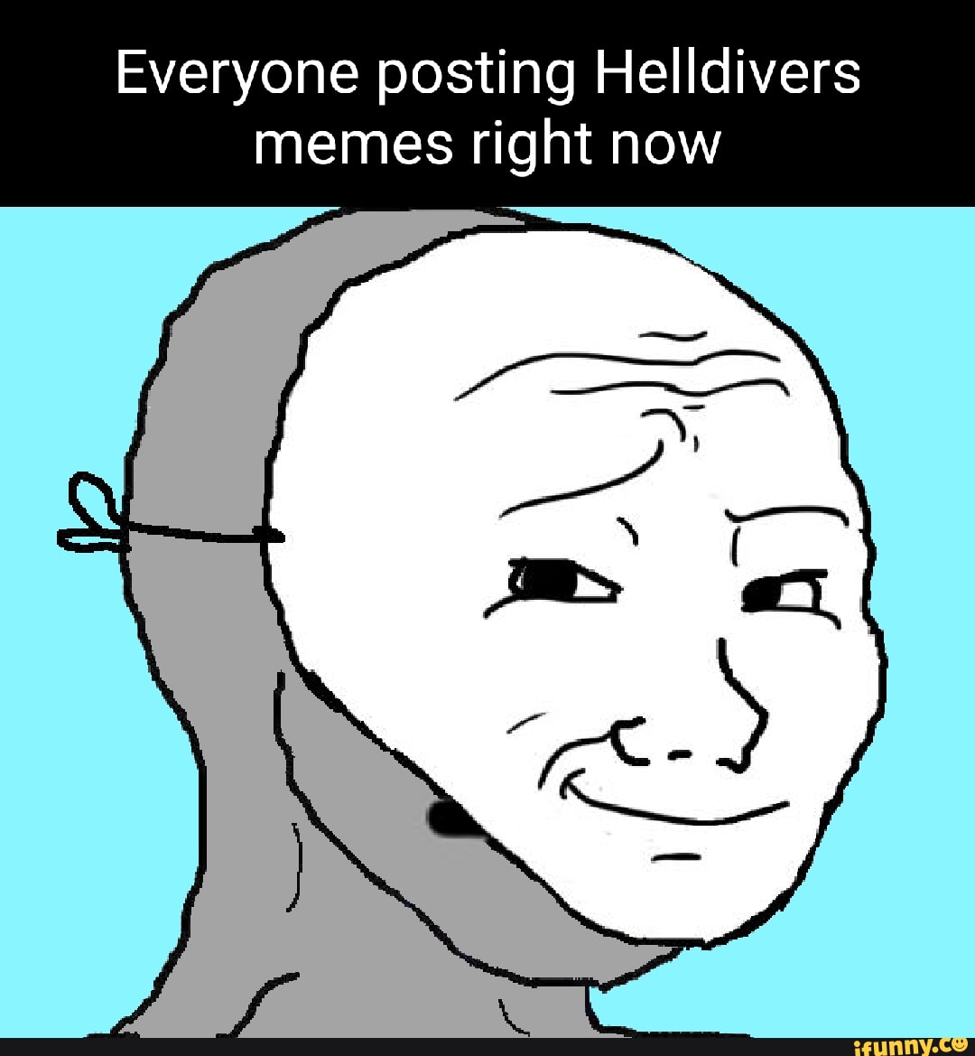 Everyone posting Helldivers memes right now - iFunny