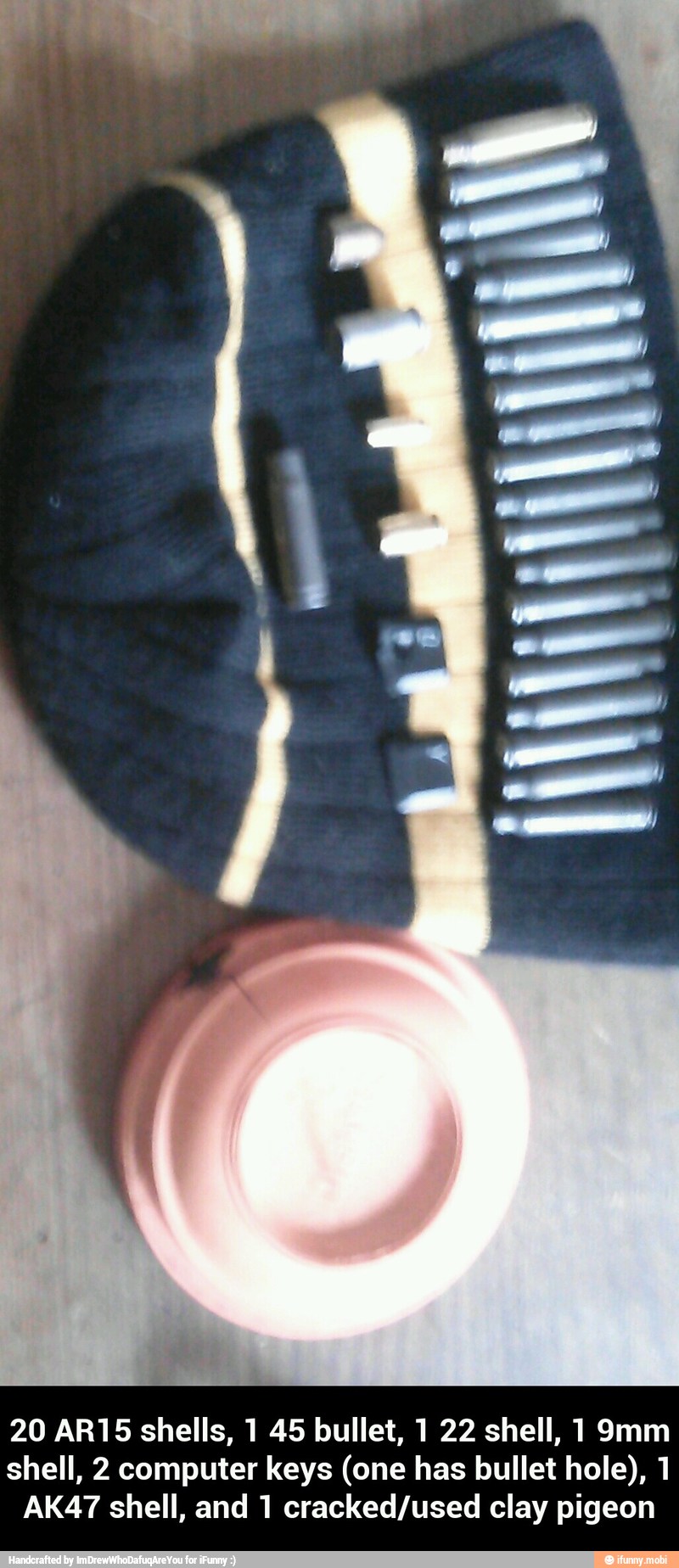 20 AR15 shells, 1 45 bullet, 1 22 shell, 1 9mm shell, 2 computer keys (one has bullet hole), 1 AK47 shell, and 1 cracked/used clay pigeon