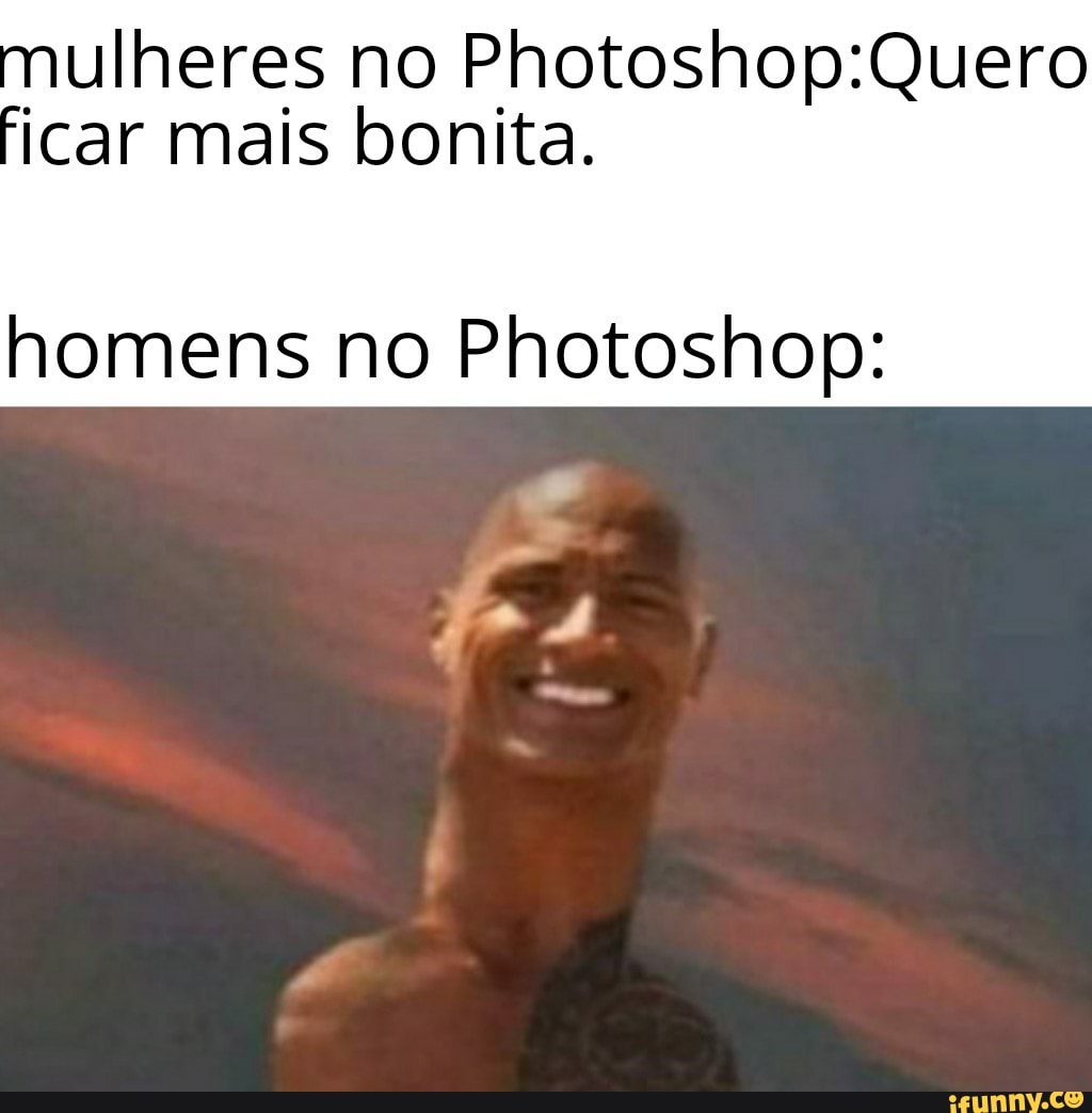 ulheres no Photoshop:Quero
icar mais bonita.
homens no Photoshop:
