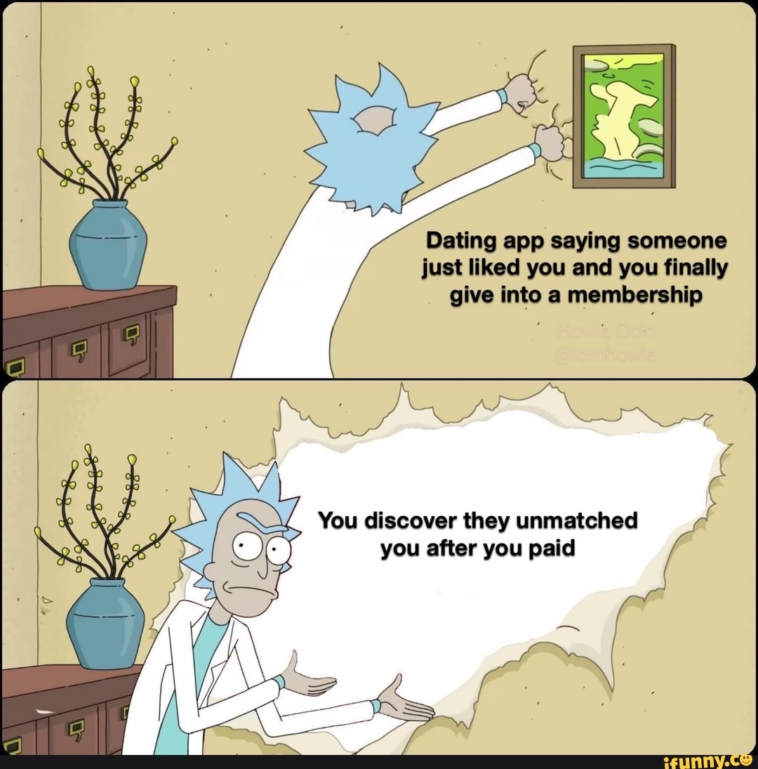 Dating app saying someone
just liked you and you finally
give into a membership
You discover they unmatched
you after you paid