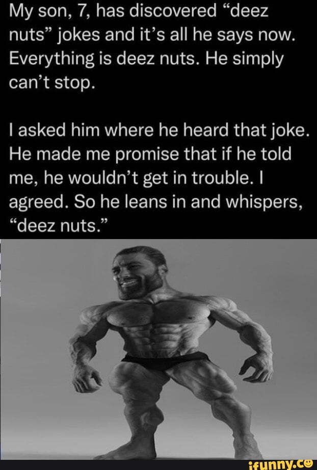 My son, 7, has discovered "deez nuts" jokes and it's all he says now