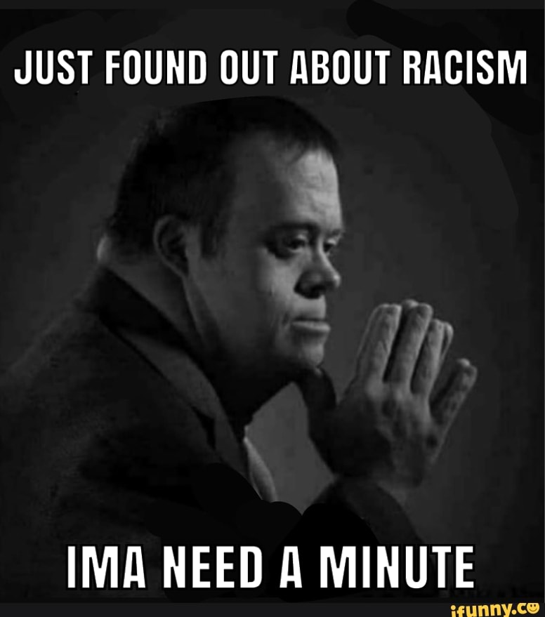 just-found-out-about-racism-ima-need-a-minute-ifunny