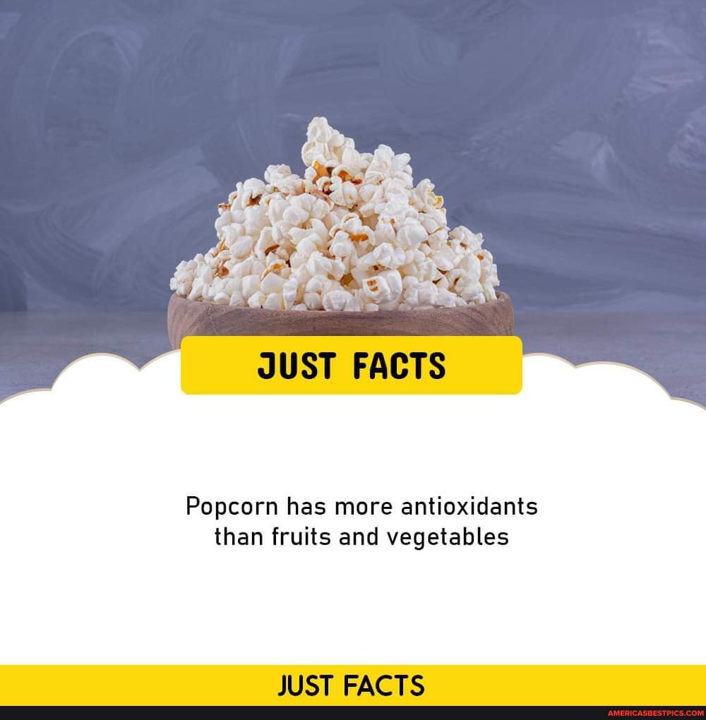 JUST FACTS Popcorn has more antioxidants than fruits and vegetables
