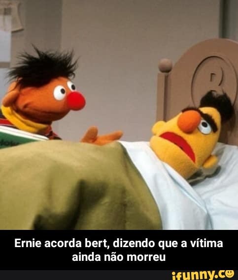 E
E
Ernie acorda bert, dizendo que a vítima
ainda não morreu - Ernie acorda bert, dizendo que a vítima ainda não morreu