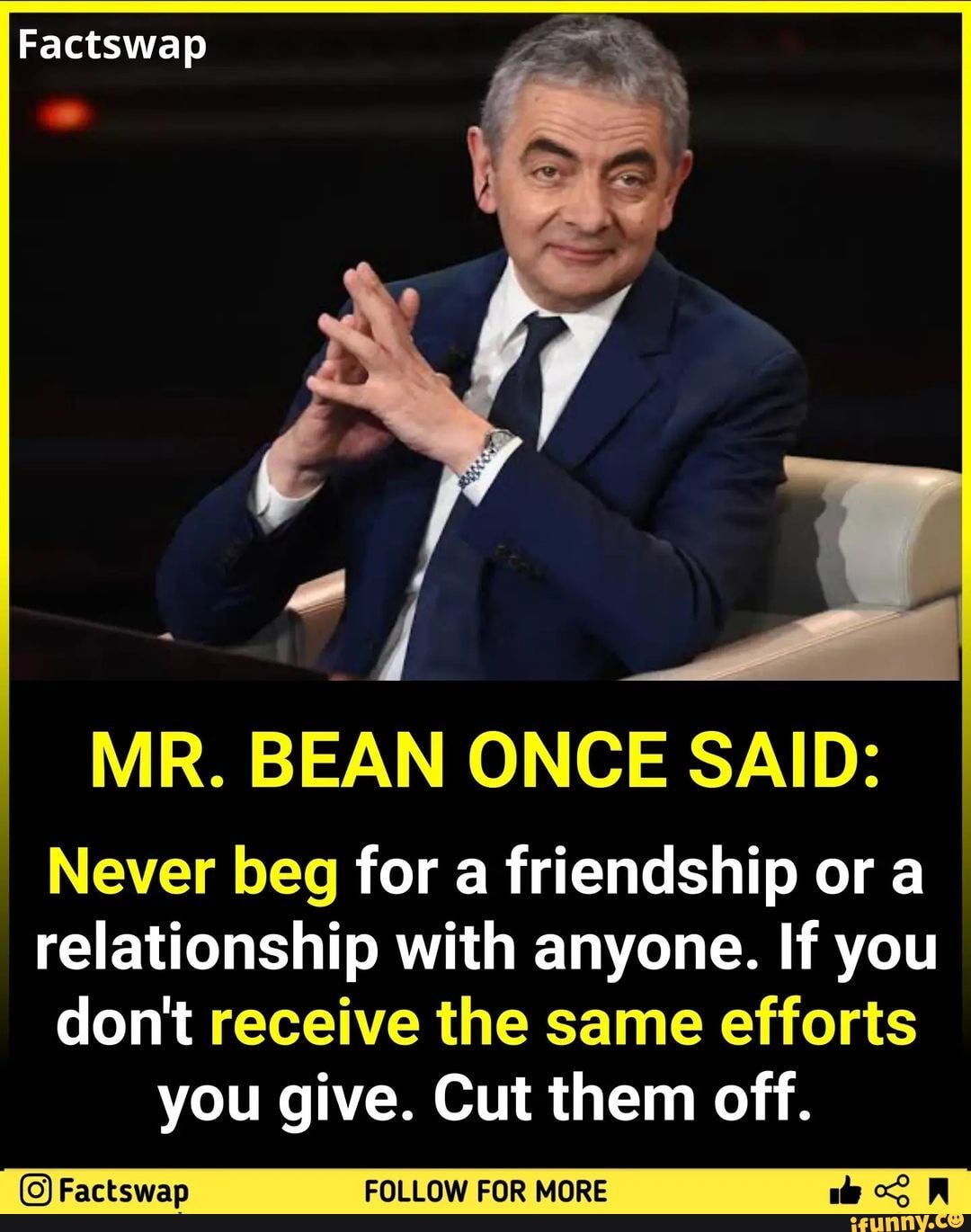 Factswap MR. BEAN ONCE SAID: Never beg for a friendship or a ...