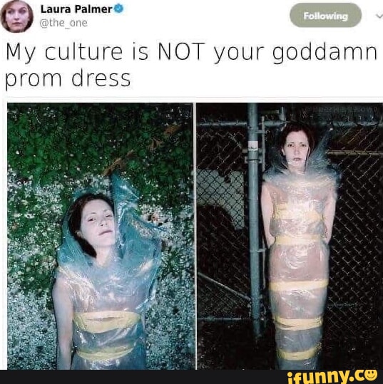 Laura My culture is NOT your goddamn prom dress - iFunny Laura My culture is NOT your goddamn prom dress - iFunny