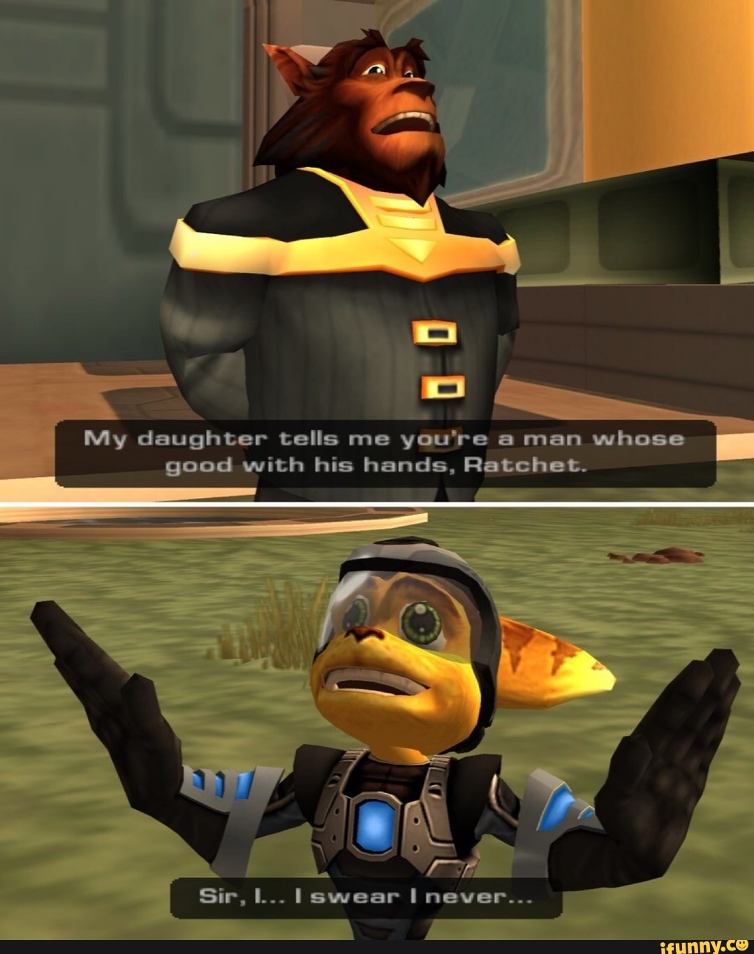 My daughter tells me you're a man whose
good with his hands, Ratchet.