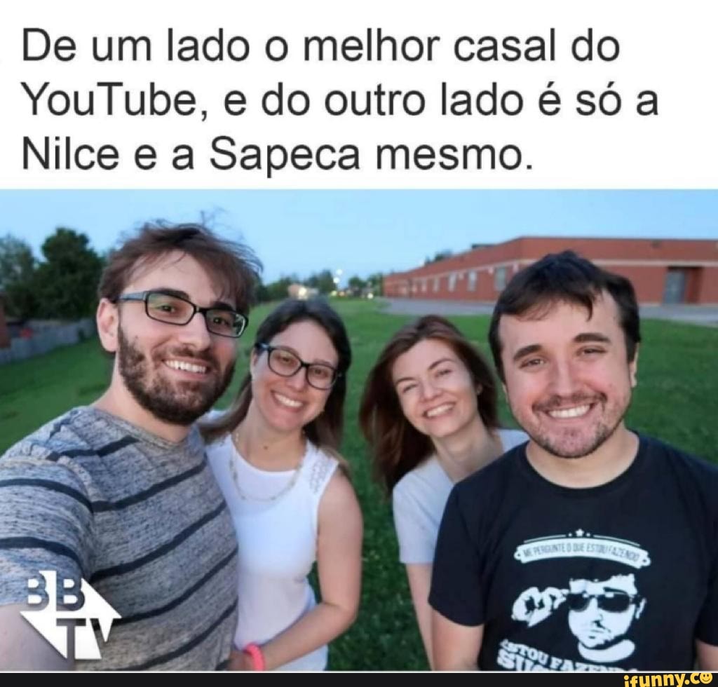 De um lado o melhor casal do
YouTube, do outro lado é só a
Nilce a Sapeca mesmo.