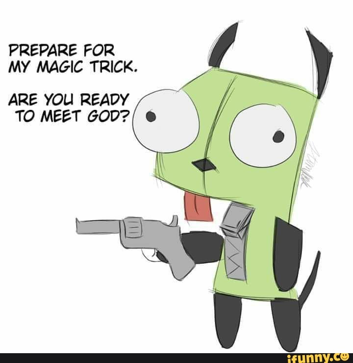 PREPARE FOR MY MAGIC TRICK.
ARE YOU READY TO MEET GOD?/