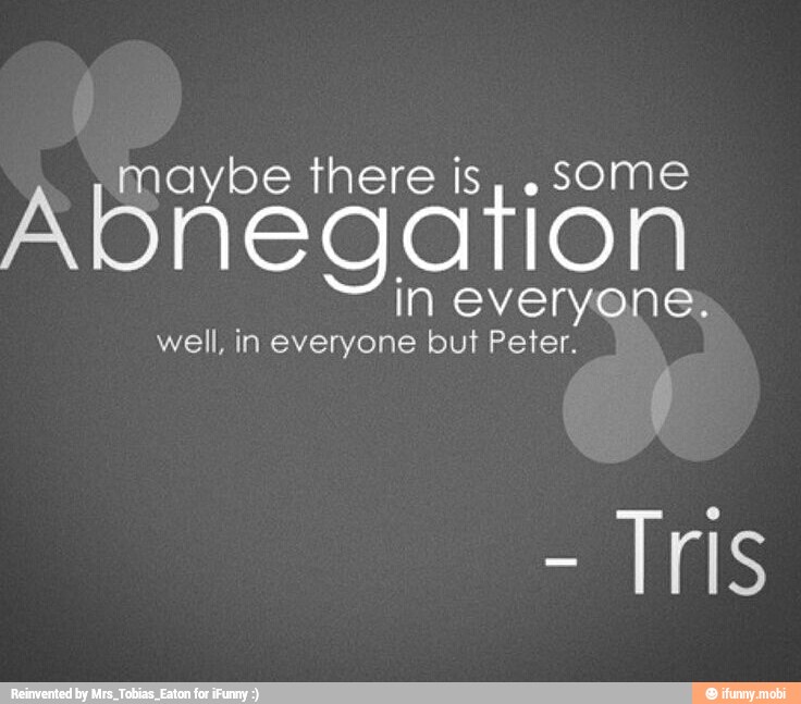 aybe there is, .sSome Abnegation
in everyone;
well, in everyone but Peter.
