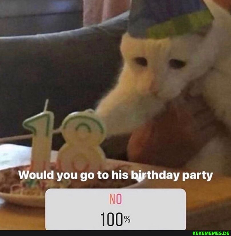 Would you go to his birthday party
No