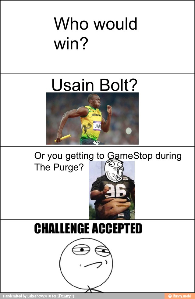 win?
Usain Bolt?
Or you getting to GameStop during
The Purge? Ca