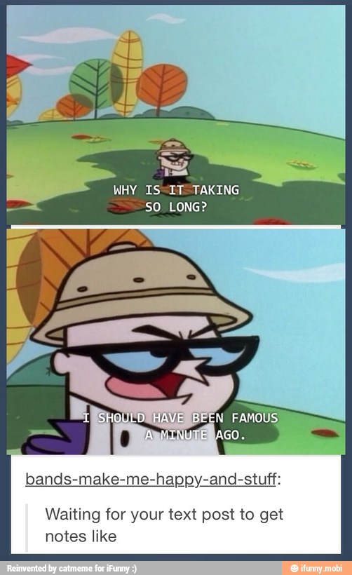 WHY IS@IT=TAKING
SO LONG?
bands-make-me-happy-and-stuff:
Waiting for your text post to get
notes like