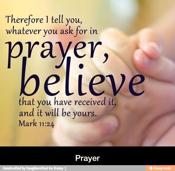 Therefore 1 tell you,
whatever you ask for in
prayer,
e
I Leve"
that you have received if
and
it will be yours.
Mark 11:24
Y - Prayer