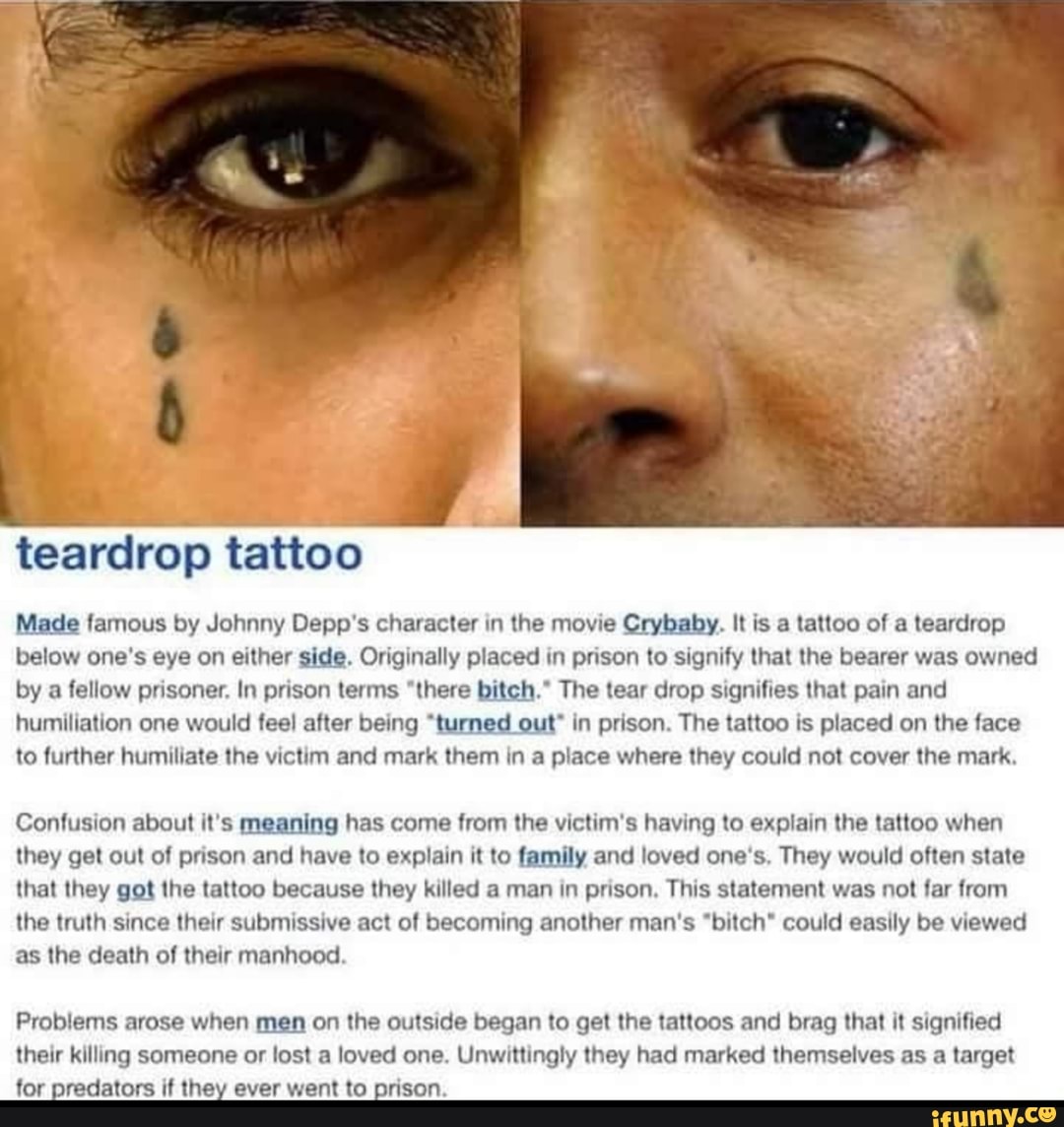 Teardrop tattoo Made famous by Johnny Depp's character in the movie Crybaby. It is a tattoo