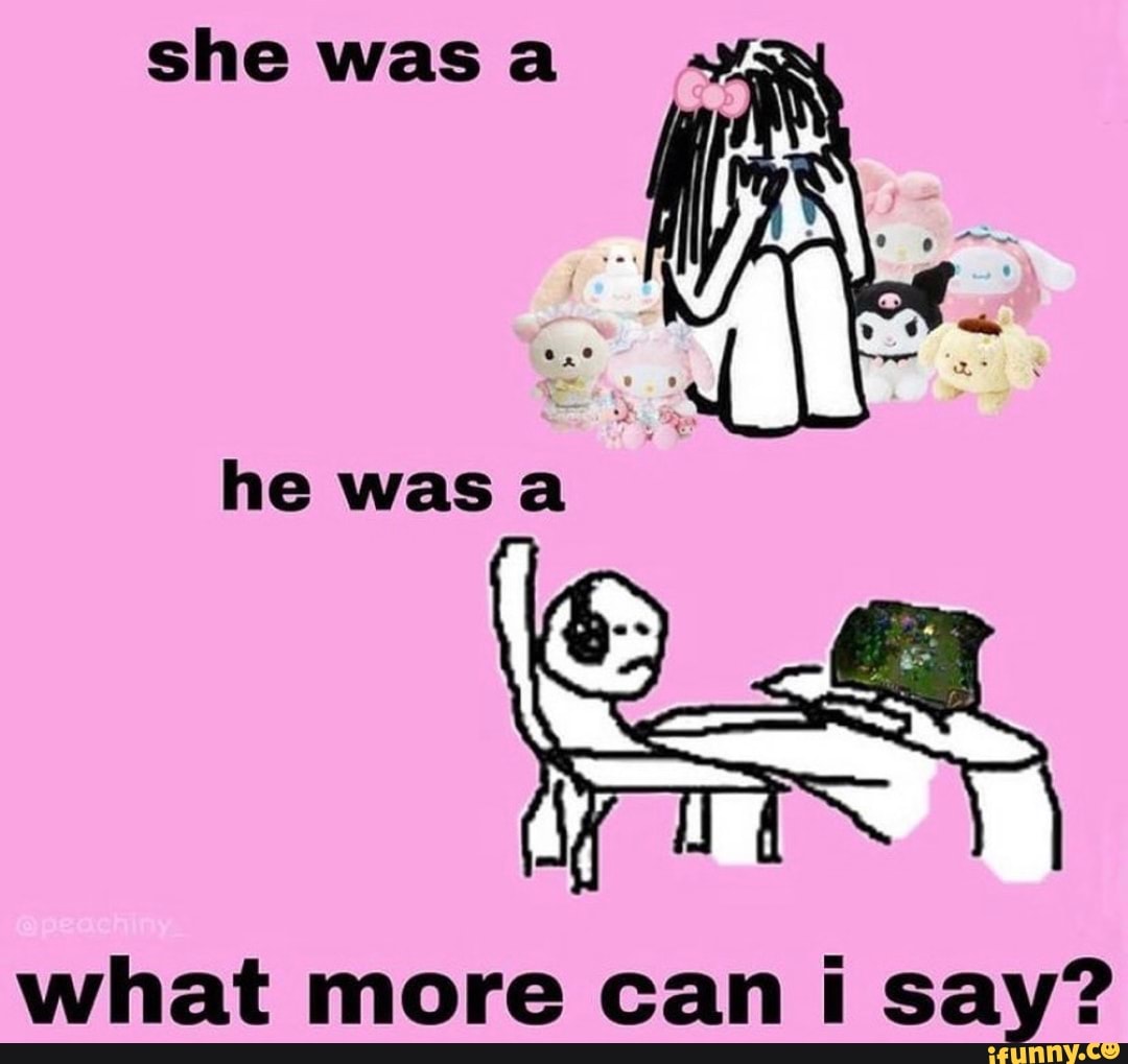 she was a
he wasa
what more can say?