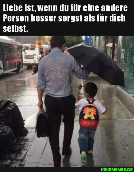 Liebe ist, wenn du für eine andere
Person besser sorgst als für dich