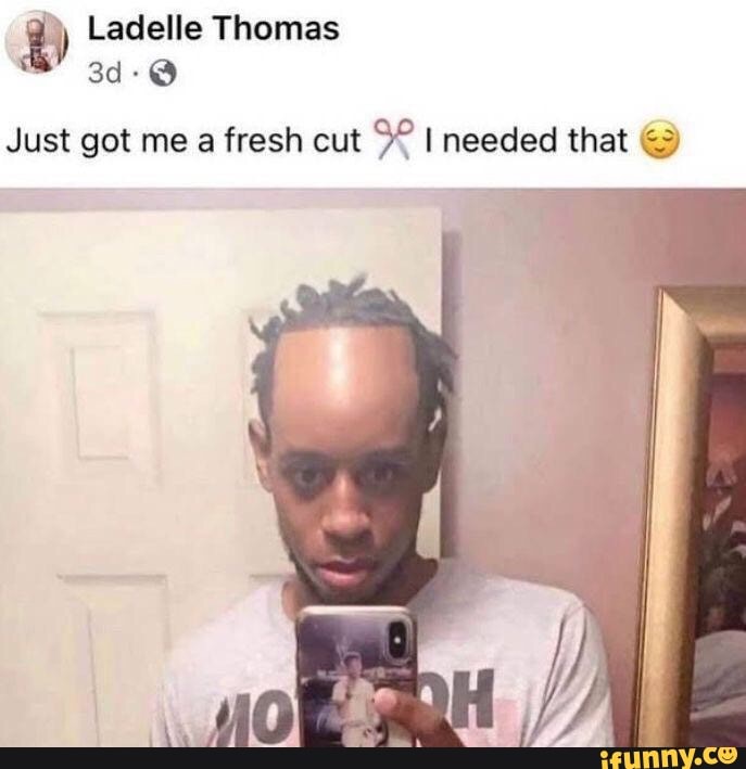 Just got me a fresh cut I needed that - iFunny