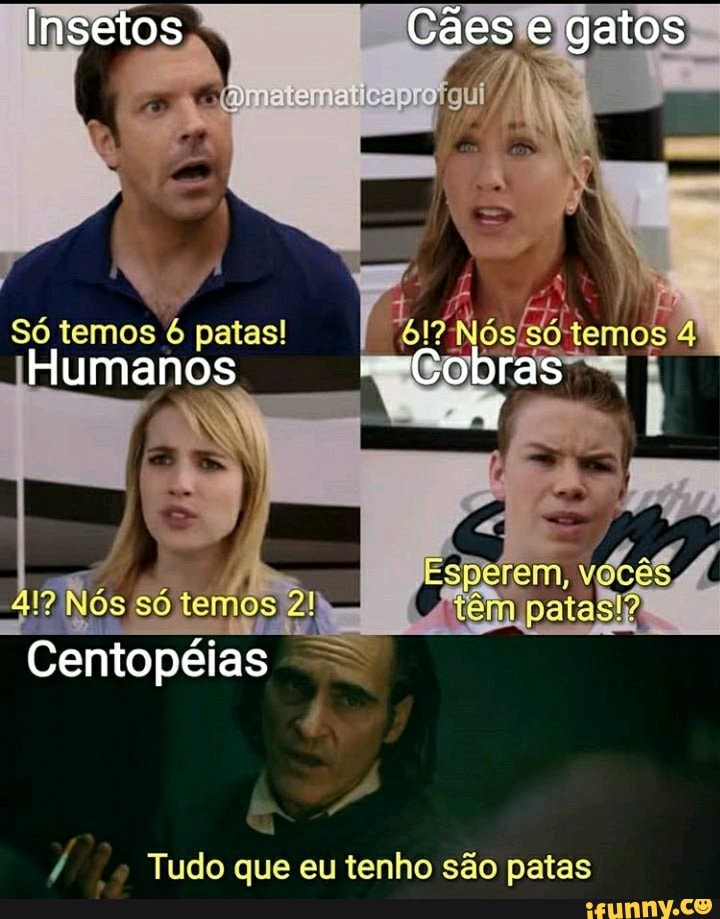 Insetos Cães gatos
Só temos patas!
Humanos
Nós só tema
Cemtopéias
Tudo que eu tenho são patas