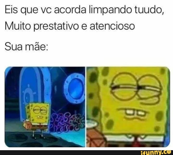 Eis que vc acorda limpando tuudo,
Muito prestativo e atencioso
Sua mãe: