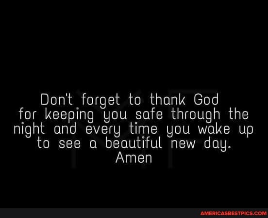 Don't forget to thank God for keeping you safe through the night and every time you wake up to see a beautiful new day.
Amen