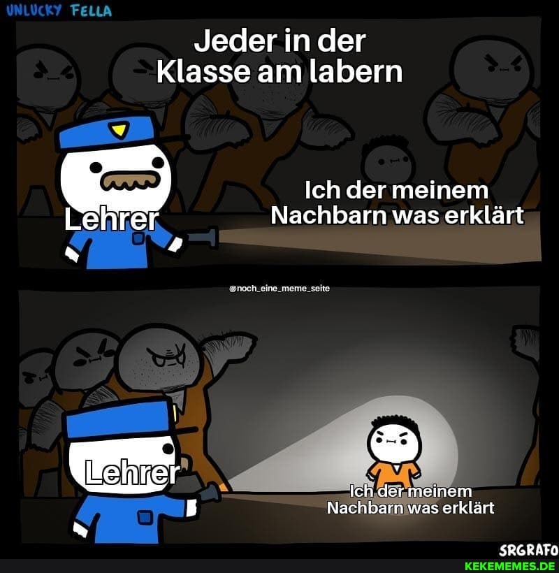 FELLA
Jeder in der
Klasse am labern
Ich der meinem
Lehrer Nachbarn was erklärt
@noch_eine_meme_seite,
Ich der meinem
Nachbarn was erklärt