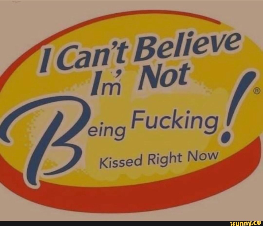 cart Believe Not
Not
Kissed Right Now
