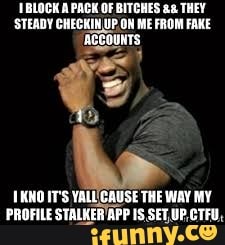 'IBLOCK A PACK OF BITCHES a8 THEY
'STEADY CHECKIN,UP.ON ME FROM FAKE
SOUNTS:
1XNO T'S YALLCAUSE THE WAY MY
PROFILE
STALKER'APP IS SETUP,CTFU,