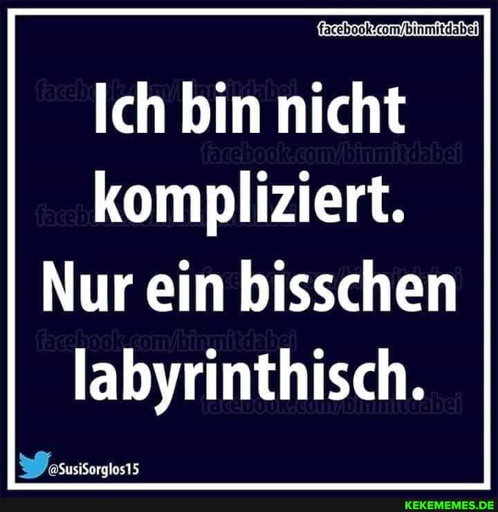 Ich bin nicht kompliziert.
Nur ein bisschen labyrinthisch.