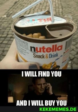 nutella
EWILL FIND YOU
AND IWILL BUY YOU